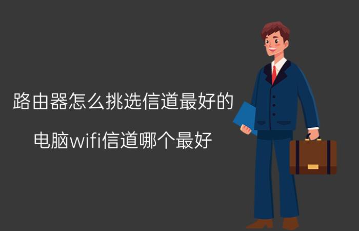 路由器怎么挑选信道最好的 电脑wifi信道哪个最好？